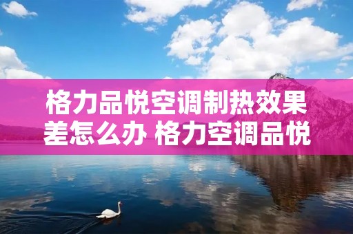 格力品悦空调制热效果差怎么办 格力空调品悦怎么调热风