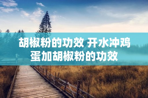 胡椒粉的功效 开水冲鸡蛋加胡椒粉的功效