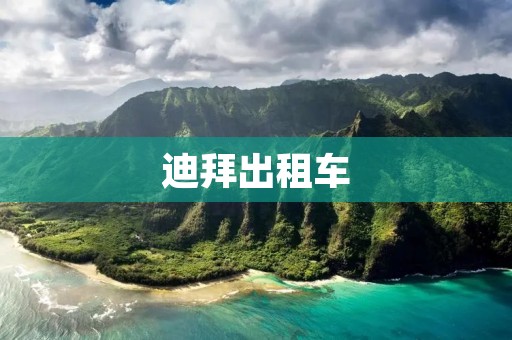 迪拜出租车:舒适便捷的城市交通工具 迪拜出租车:舒适便捷的城市交通工具