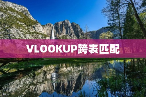 VLOOKUP跨表匹配:实现Excel数据关联的必备技巧