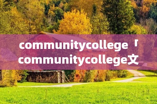 communitycollege「communitycollege文章」 communitycollege「communitycollege文章」