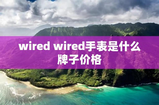 wired wired手表是什么牌子价格