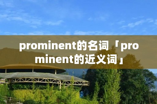 prominent的名词「prominent的近义词」