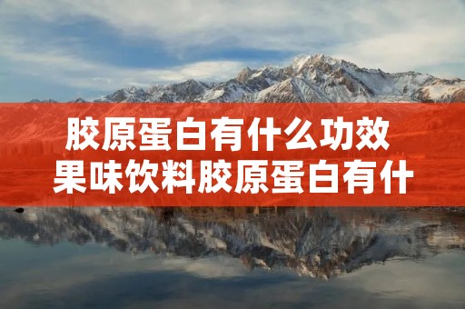 胶原蛋白有什么功效 果味饮料胶原蛋白有什么功效 胶原蛋白有什么功效 果味饮料胶原蛋白有什么功效