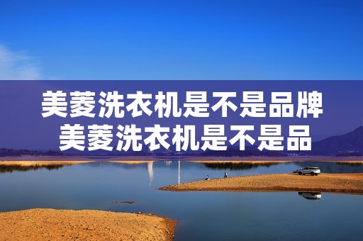 美菱洗衣机是不是品牌 美菱洗衣机是不是品牌好