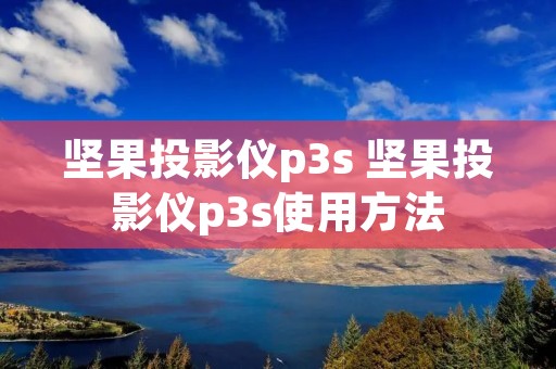 坚果投影仪p3s 坚果投影仪p3s使用方法