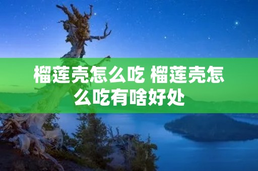 榴莲壳怎么吃 榴莲壳怎么吃有啥好处