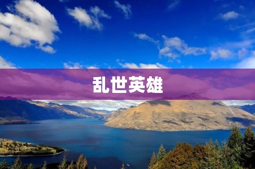 乱世英雄:风云际会,谁能胜出?