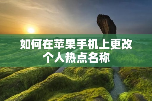 如何在苹果手机上更改个人热点名称