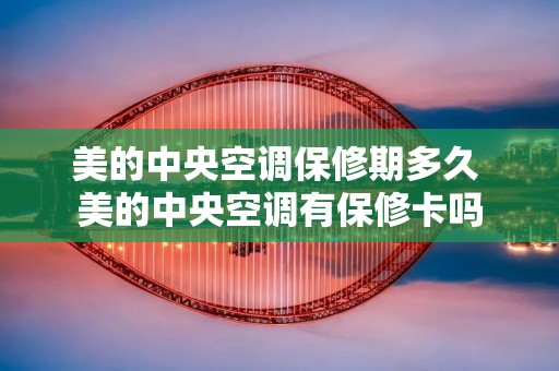 美的中央空调保修期多久 美的中央空调有保修卡吗
