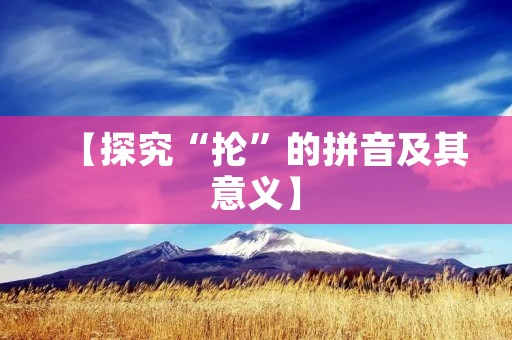 【探究“抡”的拼音及其意义】