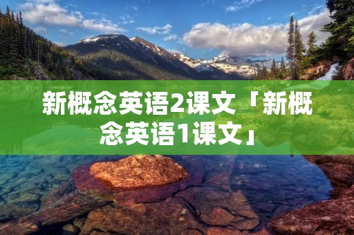 新概念英语2课文「新概念英语1课文」
