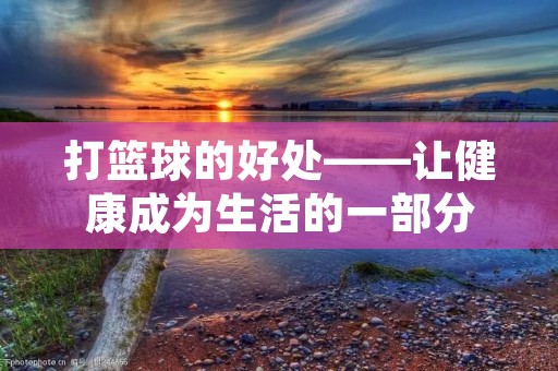 打篮球的好处——让健康成为生活的一部分