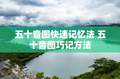 五十音图快速记忆法 五十音图巧记方法