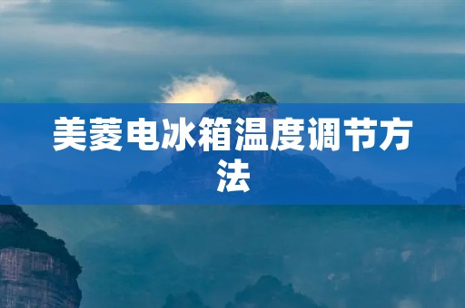 美菱电冰箱温度调节方法 美菱电冰箱温度调节方法