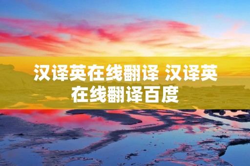 汉译英在线翻译 汉译英在线翻译百度