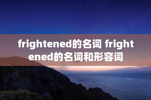 frightened的名词 frightened的名词和形容词