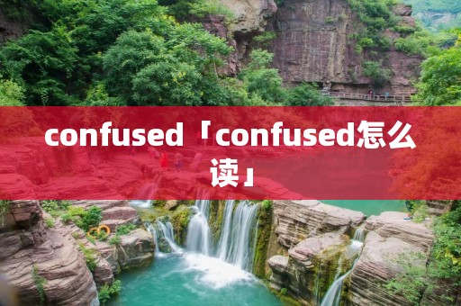 confused「confused怎么读」 confused「confused怎么读」