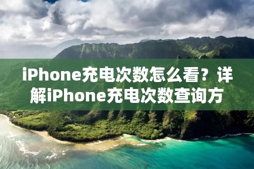 iPhone充电次数怎么看?详解iPhone充电次数查询方法