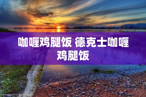 咖喱鸡腿饭 德克士咖喱鸡腿饭 咖喱鸡腿饭 德克士咖喱鸡腿饭