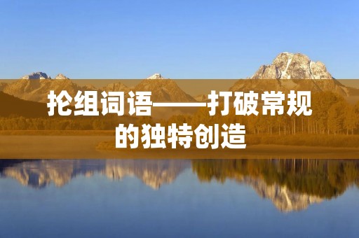 抡组词语——打破常规的独特创造