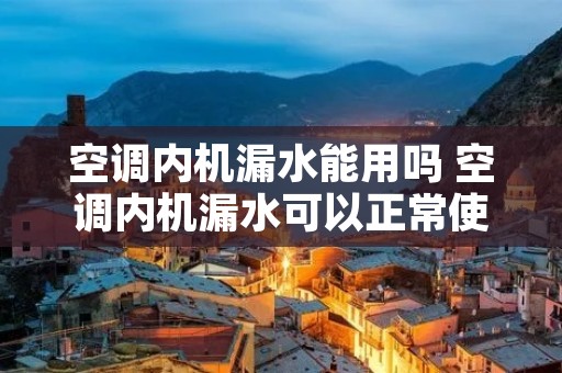 空调内机漏水能用吗 空调内机漏水可以正常使用吗?