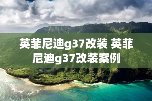 英菲尼迪g37改装 英菲尼迪g37改装案例