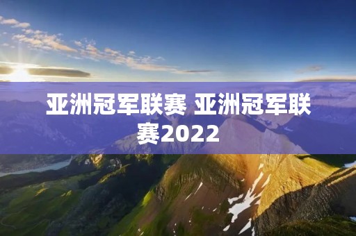 亚洲冠军联赛 亚洲冠军联赛2022 亚洲冠军联赛 亚洲冠军联赛2022