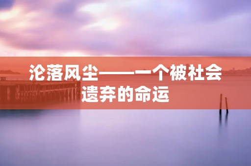 沦落风尘——一个被社会遗弃的命运
