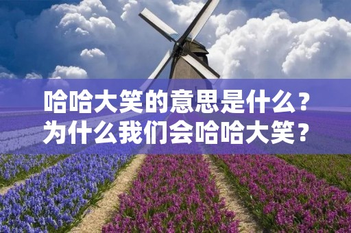 哈哈大笑的意思是什么?为什么我们会哈哈大笑?哈哈大笑对我们有什么好处?这些问题一直困扰着人们。在这篇文章中,我们将深入探讨哈哈大笑的意义和好处。