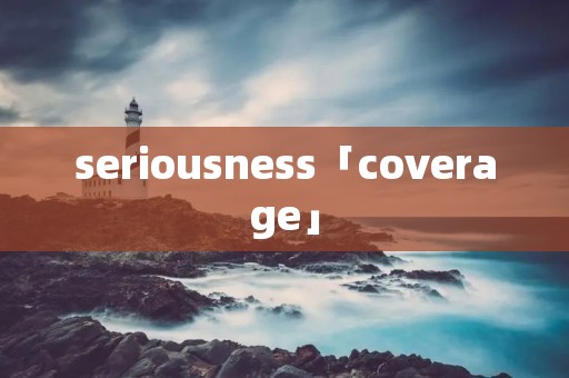 seriousness「coverage」