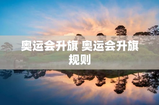 奥运会升旗 奥运会升旗规则 奥运会升旗 奥运会升旗规则