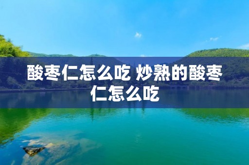 酸枣仁怎么吃 炒熟的酸枣仁怎么吃