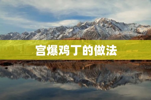 宫爆鸡丁的做法：口感鲜美的经典川菜