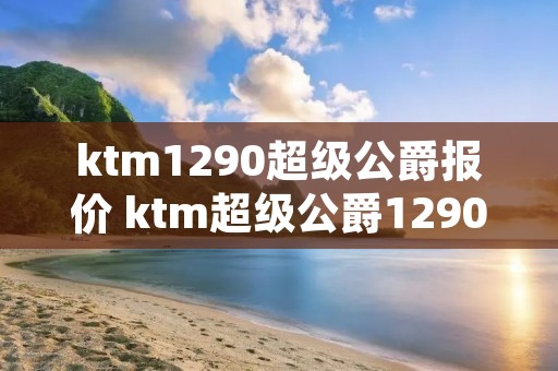 ktm1290超级公爵报价 ktm超级公爵1290落地价
