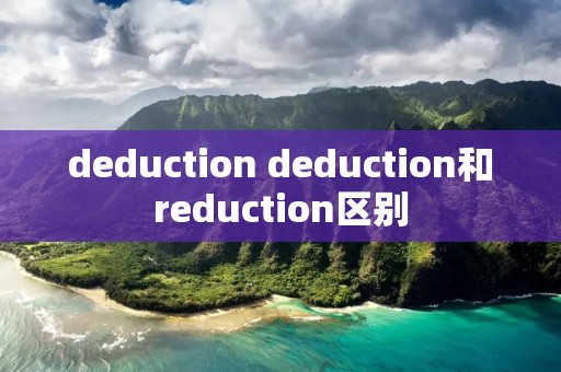 deduction deduction和reduction区别