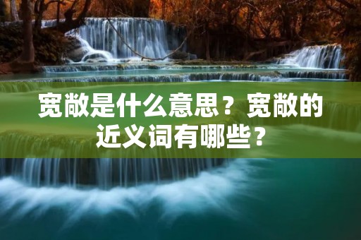 宽敞是什么意思?宽敞的近义词有哪些?