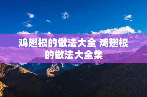 鸡翅根的做法大全 鸡翅根的做法大全集 鸡翅根的做法大全 鸡翅根的做法大全集
