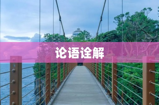 论语诠解:从孔子智慧中汲取人生道路的启示