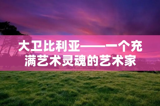 大卫比利亚——一个充满艺术灵魂的艺术家 大卫比利亚——一个充满艺术灵魂的艺术家