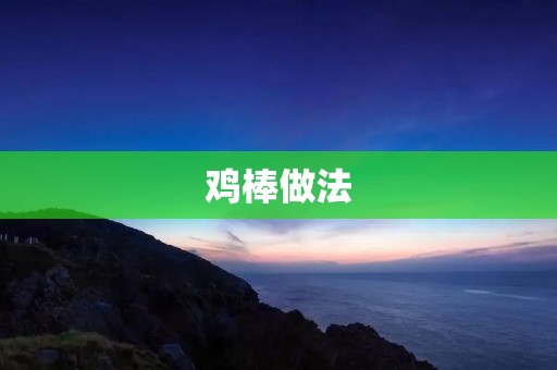 鸡棒做法：美味又营养的家常菜