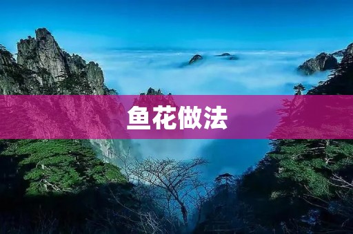 鱼花做法：美味佳肴的制作方法