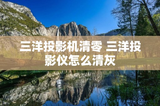 三洋投影机清零 三洋投影仪怎么清灰 三洋投影机清零 三洋投影仪怎么清灰