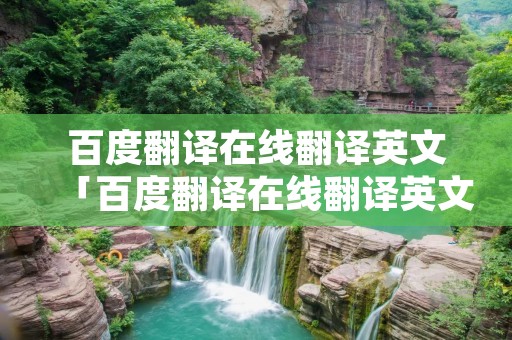 百度翻译在线翻译英文「百度翻译在线翻译英文翻译 新闻」