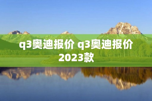 q3奥迪报价 q3奥迪报价2023款