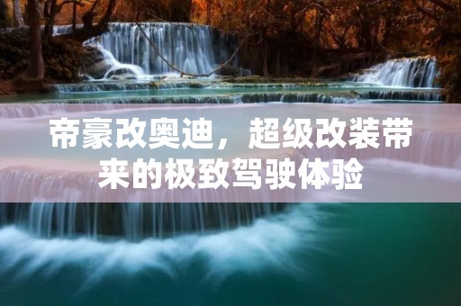 帝豪改奥迪,超级改装带来的极致驾驶体验 帝豪改奥迪,超级改装带来的极致驾驶体验