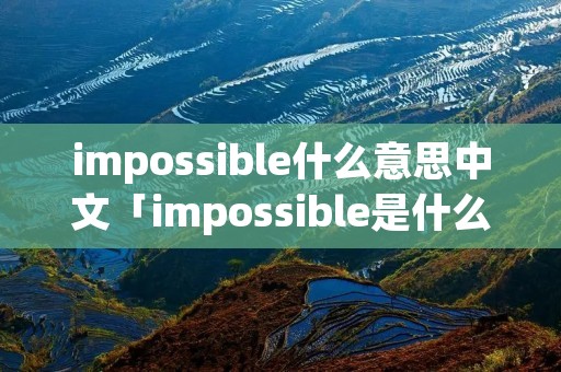 impossible什么意思中文「impossible是什么意思?」