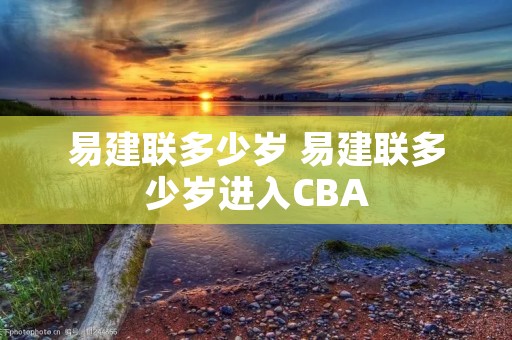 易建联多少岁 易建联多少岁进入CBA