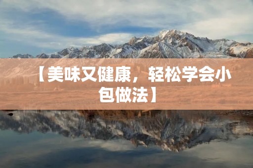 【美味又健康,轻松学会小包做法】 【美味又健康,轻松学会小包做法】