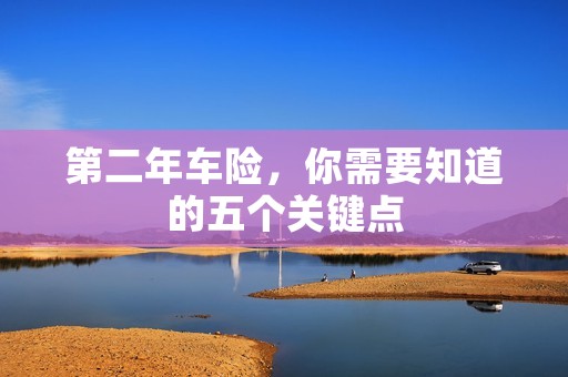 第二年车险,你需要知道的五个关键点 第二年车险,你需要知道的五个关键点